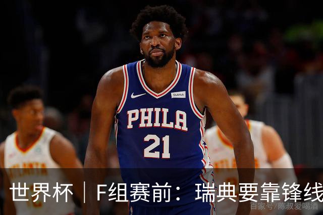 世界杯｜F组赛前：瑞典要靠锋线双星 突尼斯欲出线